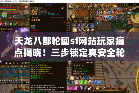 天龙八部轮回sf网站玩家痛点揭晓！三步锁定真安全轮回服入口