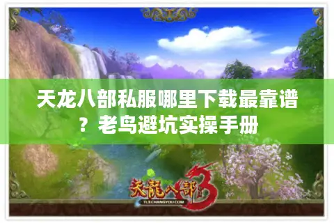 天龙八部私服哪里下载最靠谱?老鸟避坑实操手册 天龙八部私服哪里下载最靠谱?老鸟避坑实操手册