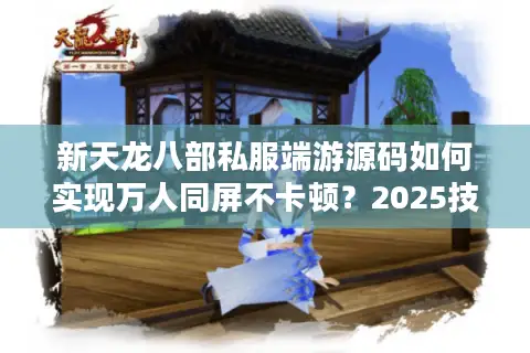 新天龙八部私服端游源码如何实现万人同屏不卡顿？2025技术架构全揭秘