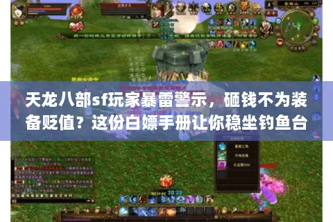 天龙八部sf玩家暴雷警示，砸钱不为装备贬值？这份白嫖手册让你稳坐钓鱼台