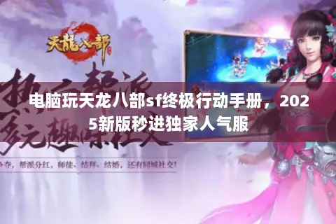 电脑玩天龙八部sf终极行动手册，2025新版秒进独家人气服