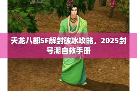 天龙八部SF解封破冰攻略,2025封号潮自救手册 天龙八部SF解封破冰攻略,2025封号潮自救手册