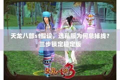 天龙八部sf假设，选私服为何总掉线？三步锁定稳定版