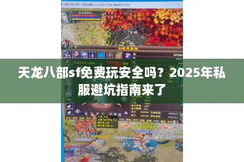 天龙八部sf免费玩安全吗？2025年私服避坑指南来了