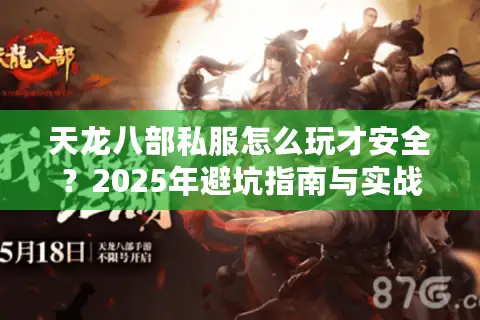 天龙八部私服怎么玩才安全?2025年避坑指南与实战攻略 天龙八部私服怎么玩才安全?2025年避坑指南与实战攻略