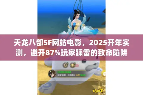 天龙八部SF网站电影，2025开年实测，避开87%玩家踩雷的致命陷阱