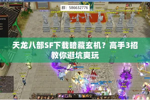 天龙八部SF下载暗藏玄机?高手3招教你避坑爽玩 天龙八部SF下载暗藏玄机?高手3招教你避坑爽玩