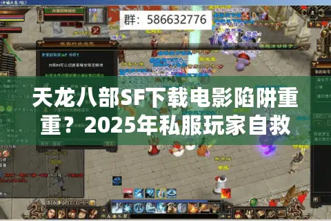 天龙八部SF下载电影陷阱重重?2025年私服玩家自救实战手册 天龙八部SF下载电影陷阱重重?2025年私服玩家自救实战手册