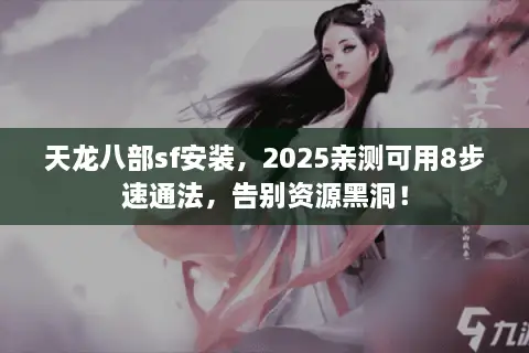 天龙八部sf安装,2025亲测可用8步速通法,告别资源黑洞! 天龙八部sf安装,2025亲测可用8步速通法,告别资源黑洞!