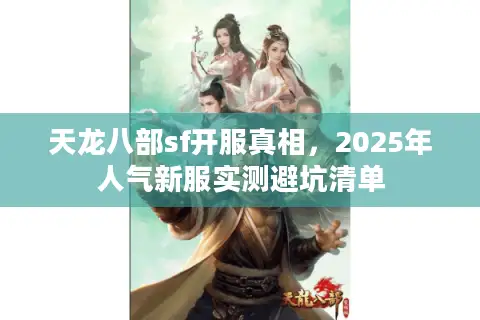 天龙八部sf开服真相,2025年人气新服实测避坑清单 天龙八部sf开服真相,2025年人气新服实测避坑清单
