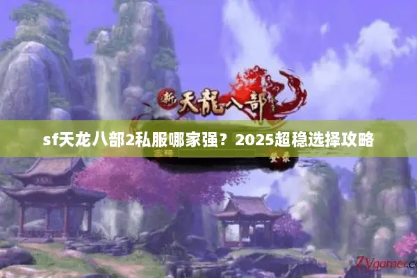 sf天龙八部2私服哪家强？2025超稳选择攻略