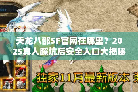 天龙八部SF官网在哪里？2025真人踩坑后安全入口大揭秘