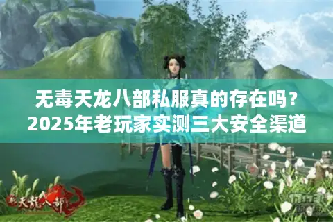 无毒天龙八部私服真的存在吗？2025年老玩家实测三大安全渠道