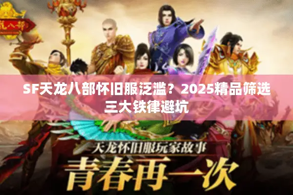 SF天龙八部怀旧服泛滥？2025精品筛选三大铁律避坑