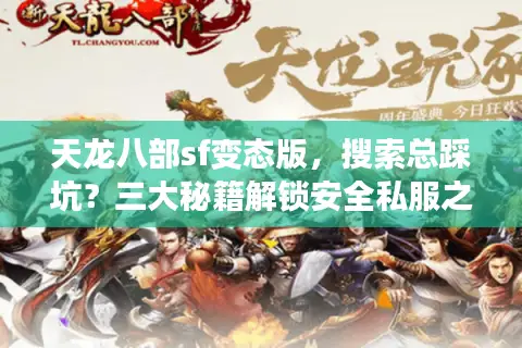 天龙八部sf变态版，搜索总踩坑？三大秘籍解锁安全私服之旅