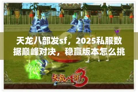 天龙八部发sf，2025私服数据巅峰对决，稳赢版本怎么挑？