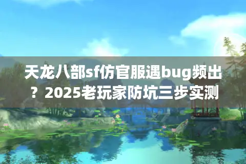 天龙八部sf仿官服遇bug频出？2025老玩家防坑三步实测