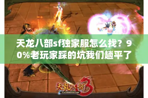 天龙八部sf独家服怎么找？90%老玩家踩的坑我们趟平了