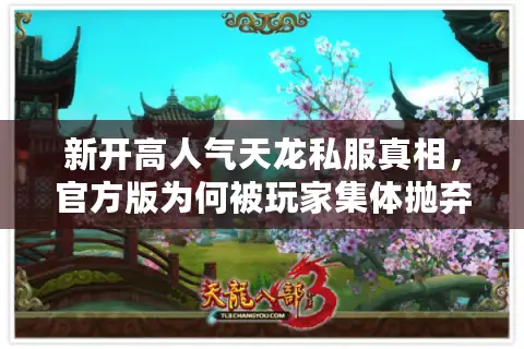 新开高人气天龙私服真相,官方版为何被玩家集体抛弃? 新开高人气天龙私服真相,官方版为何被玩家集体抛弃?