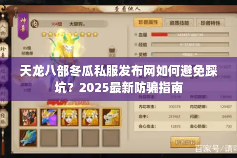 天龙八部冬瓜私服发布网如何避免踩坑?2025最新防骗指南 天龙八部冬瓜私服发布网如何避免踩坑?2025最新防骗指南