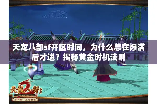 天龙八部sf开区时间，为什么总在爆满后才进？揭秘黄金时机法则