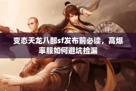 变态天龙八部sf发布前必读，高爆率服如何避坑捡漏