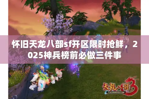 怀旧天龙八部sf开区限时抢鲜，2025神兵榜前必做三件事
