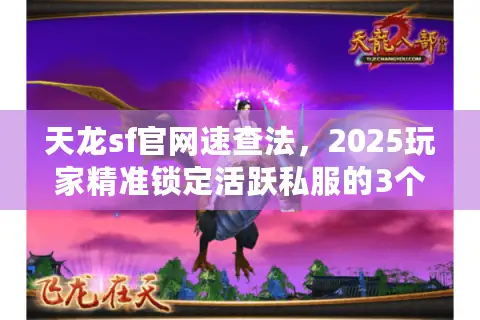 天龙sf官网速查法，2025玩家精准锁定活跃私服的3个冷门技巧