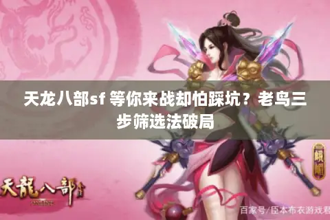 天龙八部sf 等你来战却怕踩坑？老鸟三步筛选法破局