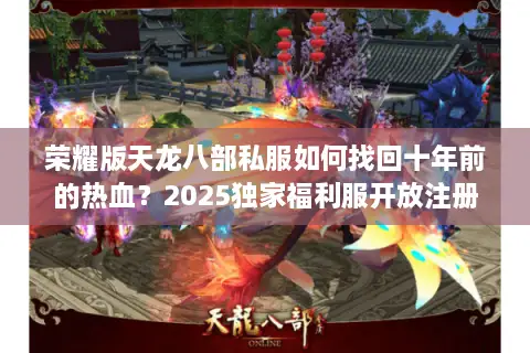 荣耀版天龙八部私服如何找回十年前的热血？2025独家福利服开放注册
