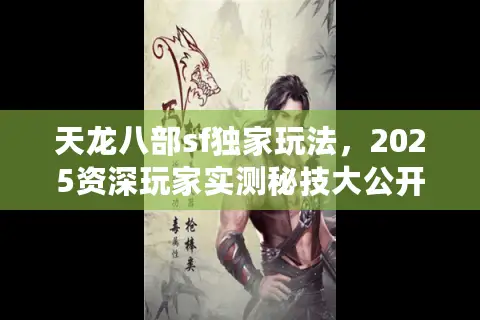 天龙八部sf独家玩法，2025资深玩家实测秘技大公开