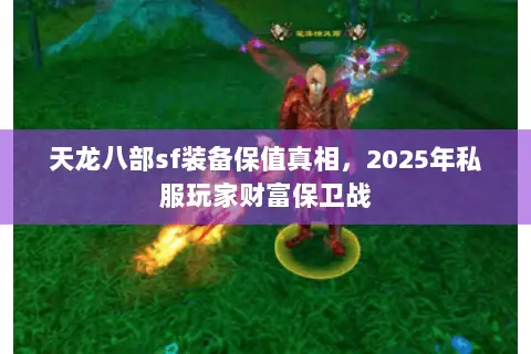 天龙八部sf装备保值真相,2025年私服玩家财富保卫战 天龙八部sf装备保值真相,2025年私服玩家财富保卫战