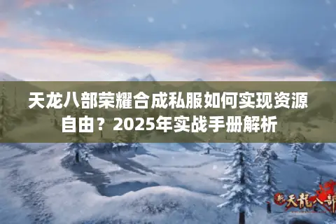 天龙八部荣耀合成私服如何实现资源自由？2025年实战手册解析