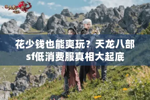 花少钱也能爽玩？天龙八部sf低消费服真相大起底