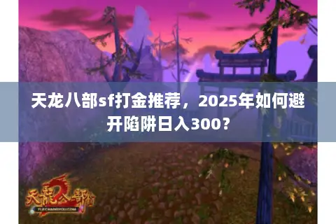 天龙八部sf打金推荐,2025年如何避开陷阱日入300? 天龙八部sf打金推荐,2025年如何避开陷阱日入300?