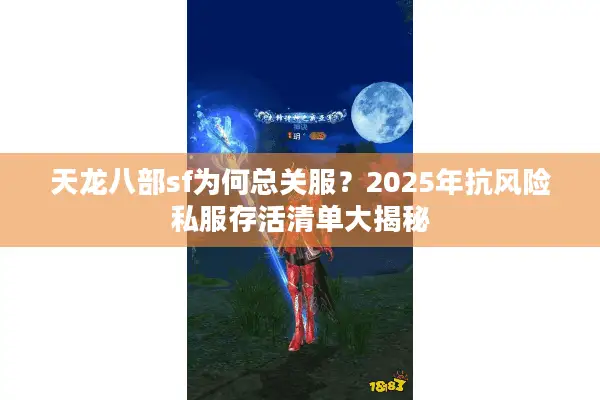 天龙八部sf为何总关服?2025年抗风险私服存活清单大揭秘 天龙八部sf为何总关服?2025年抗风险私服存活清单大揭秘