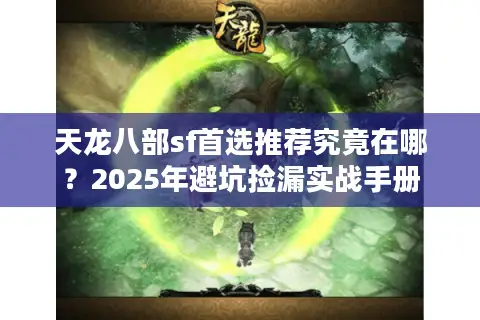 天龙八部sf首选推荐究竟在哪？2025年避坑捡漏实战手册