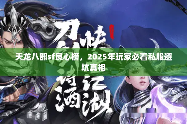 天龙八部sf良心榜,2025年玩家必看私服避坑真相 天龙八部sf良心榜,2025年玩家必看私服避坑真相
