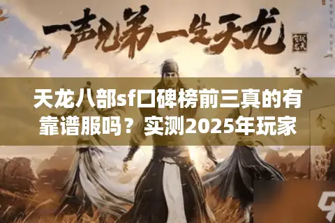天龙八部sf口碑榜前三真的有靠谱服吗?实测2025年玩家避坑指南 天龙八部sf口碑榜前三真的有靠谱服吗?实测2025年玩家避坑指南