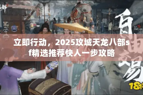 立即行动，2025攻城天龙八部sf精选推荐快人一步攻略