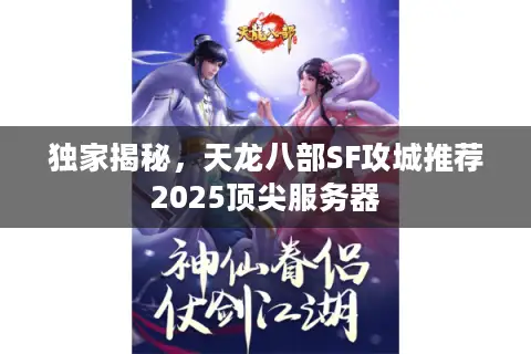 独家揭秘，天龙八部SF攻城推荐2025顶尖服务器