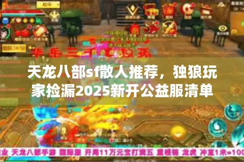 天龙八部sf散人推荐,独狼玩家捡漏2025新开公益服清单 天龙八部sf散人推荐,独狼玩家捡漏2025新开公益服清单