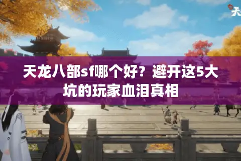 天龙八部sf哪个好？避开这5大坑的玩家血泪真相