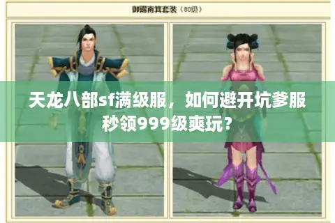 天龙八部sf满级服,如何避开坑爹服秒领999级爽玩? 天龙八部sf满级服,如何避开坑爹服秒领999级爽玩?