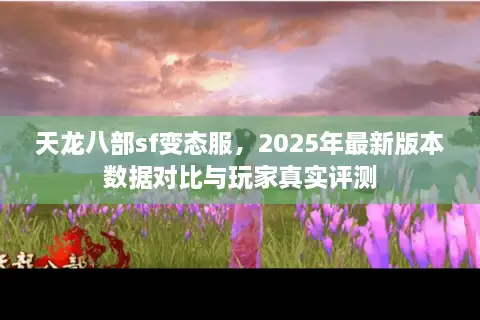 天龙八部sf变态服，2025年最新版本数据对比与玩家真实评测