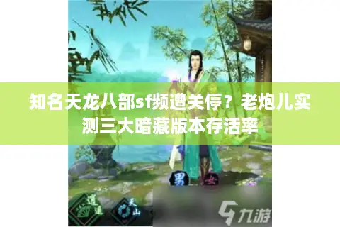 知名天龙八部sf频遭关停?老炮儿实测三大暗藏版本存活率 知名天龙八部sf频遭关停?老炮儿实测三大暗藏版本存活率