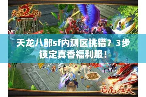 天龙八部sf内测区挑错？3步锁定真香福利服！