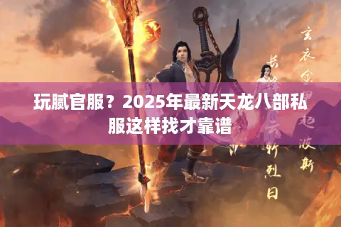 玩腻官服？2025年最新天龙八部私服这样找才靠谱