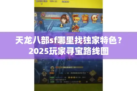 天龙八部sf哪里找独家特色？2025玩家寻宝路线图