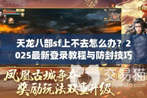 天龙八部sf上不去怎么办？2025最新登录教程与防封技巧